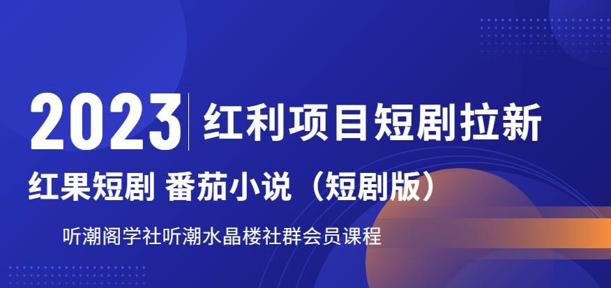 【副业项目6817期】2023红利项目短剧拉新，听潮阁学社月入过万红果短剧番茄小说CPA拉新项目教程-易学副业
