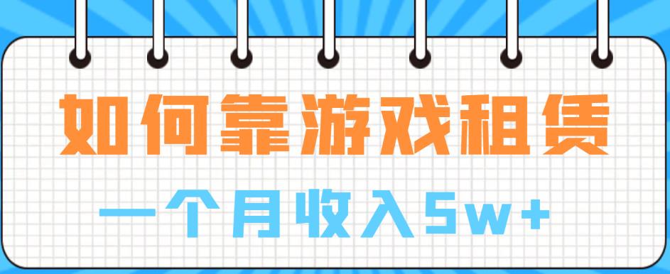 【副业项目6832期】如何靠游戏租赁业务一个月收入5w+【揭秘】-易学副业