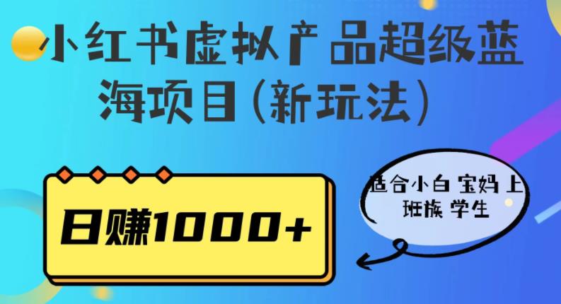 【副业项目6834期】小红书虚拟产品超级蓝海项目(新玩法）适合小白宝妈上班族学生，日赚1000+-易学副业