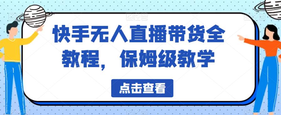【副业项目6837期】快手无人直播带货全教程，保姆级教学【揭秘】-易学副业