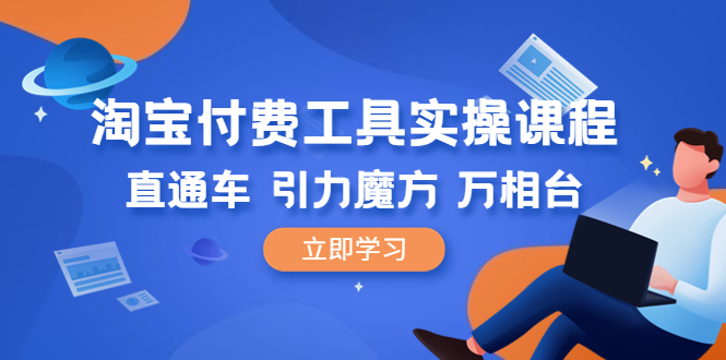 【副业项目6517期】淘宝付费工具·实操课程，直通车-引力魔方-万相台（41节视频课）-易学副业