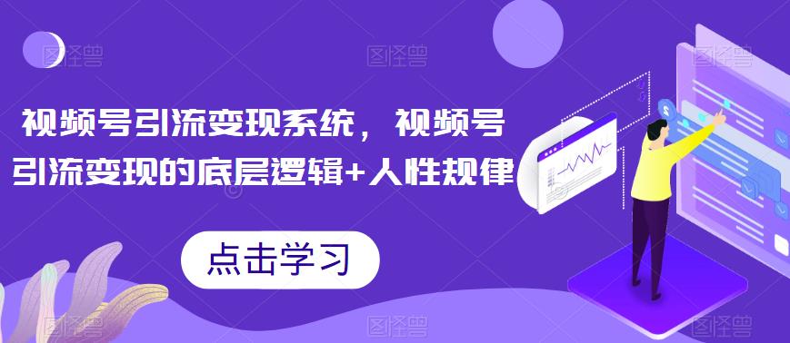 【副业项目6868期】视频号引流变现系统，视频号引流变现的底层逻辑+人性规律-易学副业