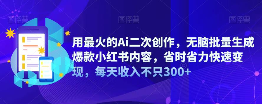 【副业项目6870期】用最火的Ai二次创作，无脑批量生成爆款小红书内容，省时省力快速变现，每天收入不只300+-易学副业
