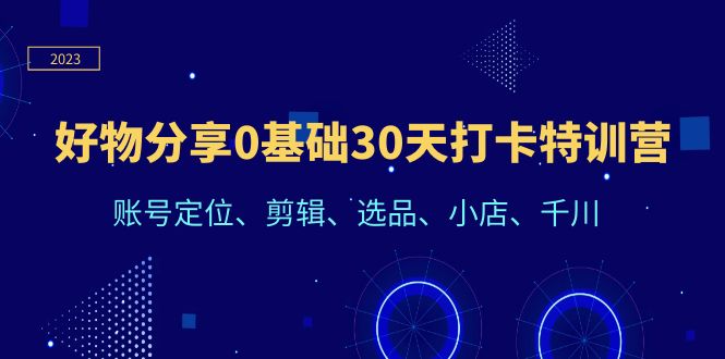 【副业项目6521期】好物分享0基础30天打卡特训营：账号定位、剪辑、选品、小店、千川-易学副业