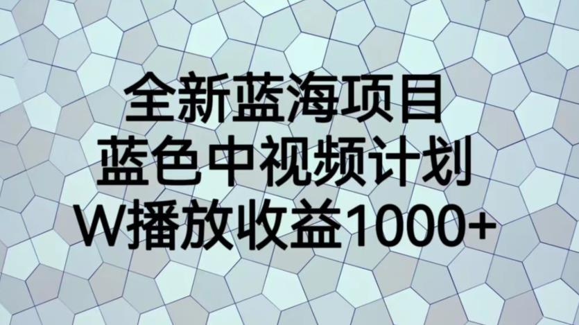 【副业项目6878期】全新蓝海项目，蓝色中视频计划，1W播放量1000+【揭秘】-易学副业