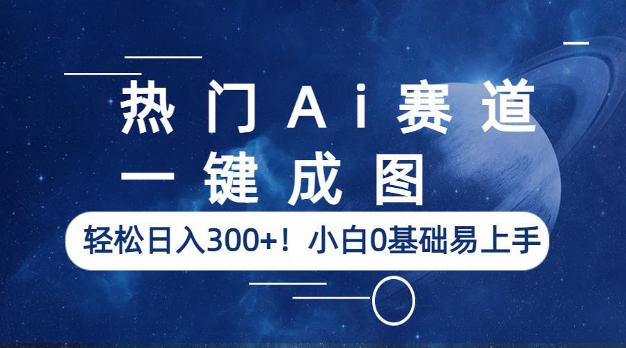 【副业项目6529期】热门Ai赛道，一键成图，轻松日入300+！小白0基础易上手-易学副业