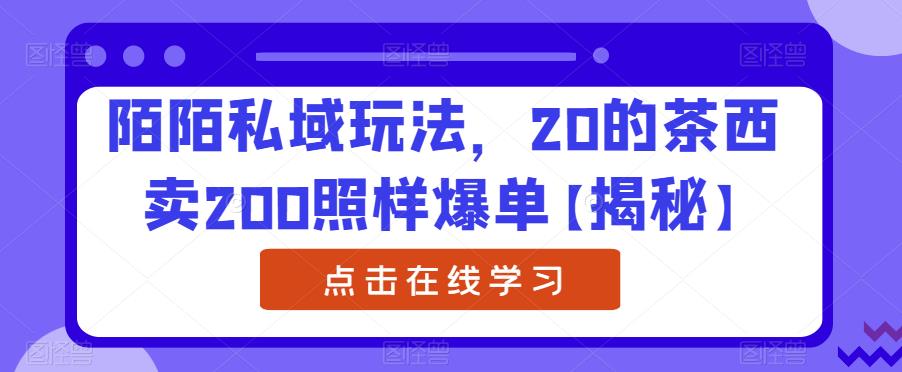 【副业项目6841期】陌陌私域玩法，20的茶西卖200照样爆单【揭秘】-易学副业