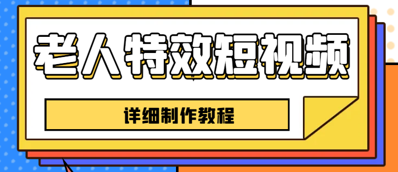 【副业项目6531期】老人特效短视频创作教程，一个月涨粉5w粉丝秘诀 新手0基础学习【全套教程】-易学副业