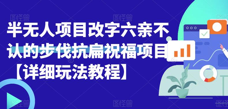 【副业项目6845期】半无人直播项目，改字六亲不认的步伐抗扁祝福项目【详细玩法教程】-易学副业