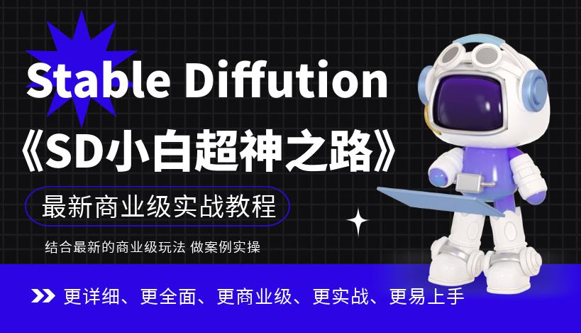 【副业项目6847期】Stable Diffution小白超神之路，超详细AI绘画实操课，手把手带你掌握Stable Diffution商业级玩法-易学副业
