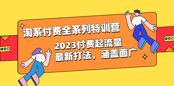 【副业项目6641期】淘系付费全系列特训营：2023付费起流量最新打法，涵盖面广（30节）-易学副业