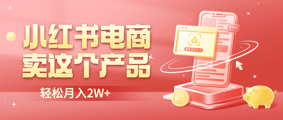 【副业项目6645期】小红书无货源电商0门槛开店，卖这个品轻松实现月入2W-易学副业