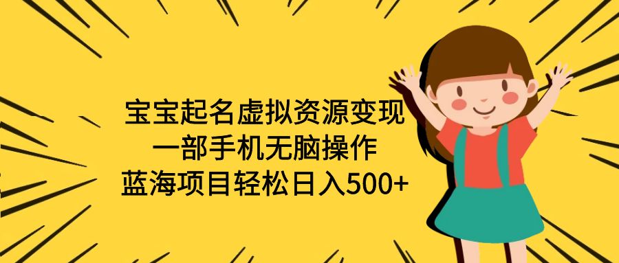 【副业项目6647期】宝宝起名虚拟资源变现，一部手机无脑操作，蓝海项目轻松日入500+（附软件）-易学副业