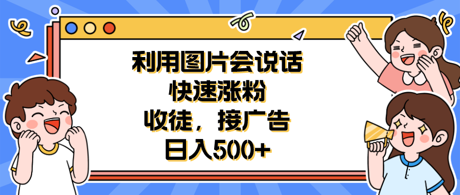 【副业项目6648期】利用会说话的图片快速涨粉，收徒，接广告日入500+-易学副业