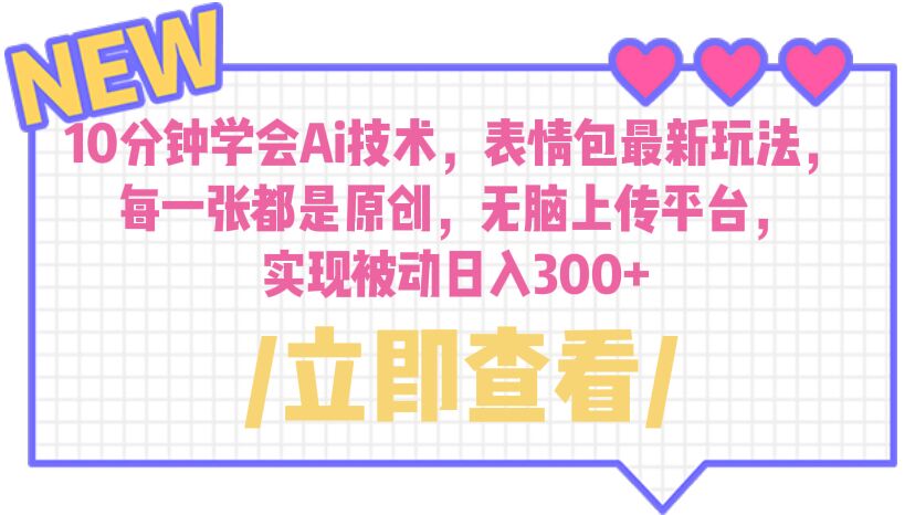 【副业项目6654期】10分钟学会Ai技术，表情包最新玩法，每一张都是原创 无脑上传平台 日入300+-易学副业