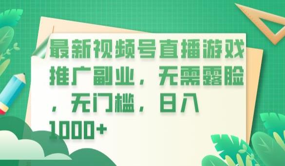【副业项目6901期】最新视频号直播游戏推广副业，无需露脸，无门槛，日入1000+【揭秘】-易学副业