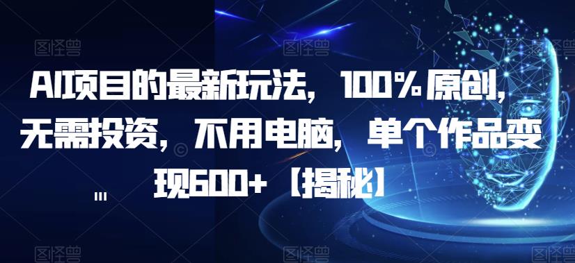 【副业项目6902期】AI项目的最新玩法，100%原创，无需投资，不用电脑，单个作品变现600+【揭秘】-易学副业
