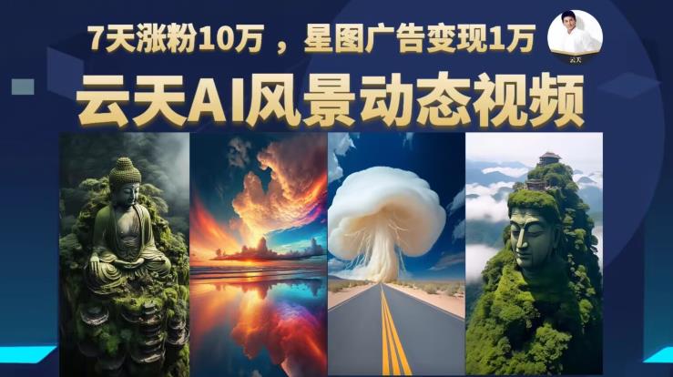 【副业项目6910期】云天AI风景动图视频制作，7天涨粉10万，星图广告变现1万-易学副业
