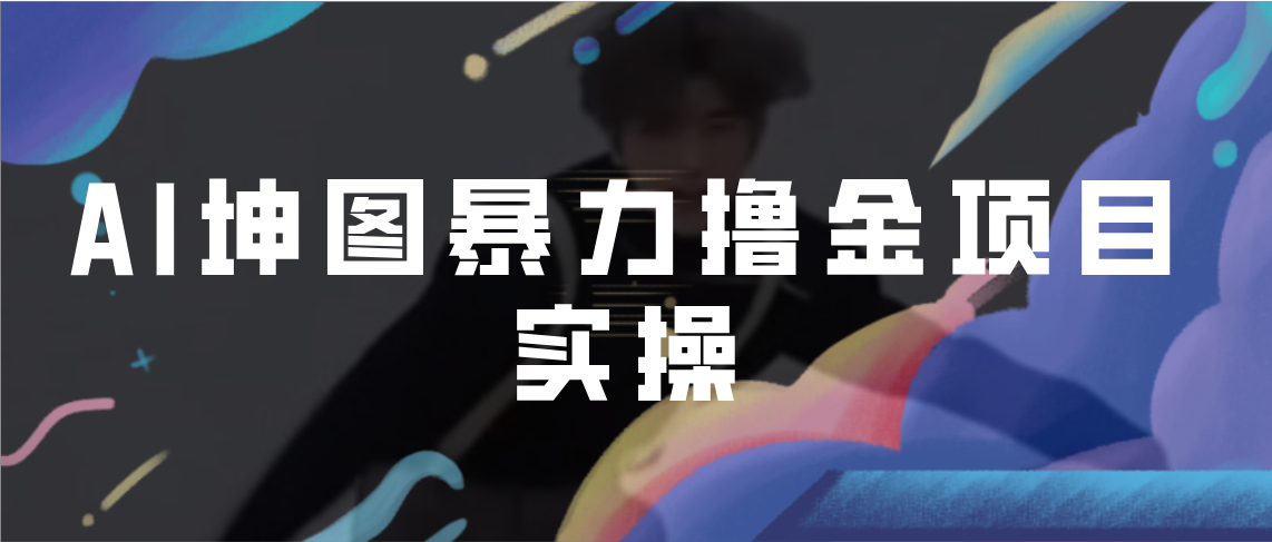 【副业项目7017期】AI坤图暴力撸金项目实操，ai绘图变现-易学副业