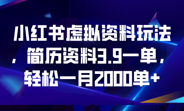 【副业项目6976期】小红书虚拟资料玩法，简历资料3.9一单，轻松一月2000单+-易学副业