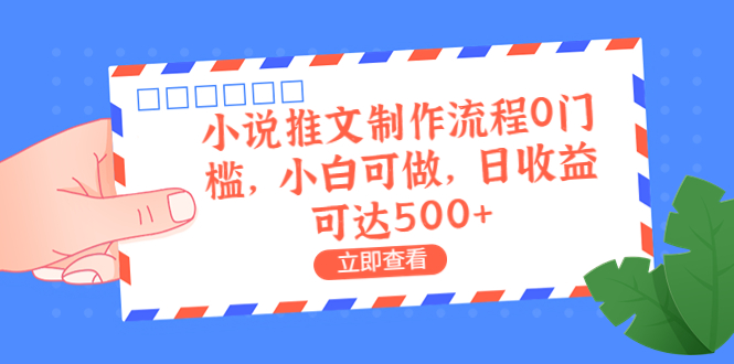 【副业项目6989期】外面收费980的小说推文制作流程0门槛，小白可做，日收益可达500+-易学副业