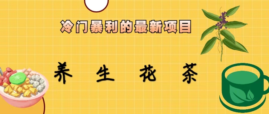 【副业项目6937期】冷门暴利的最新项目，养生花茶！七八月是红利期-易学副业