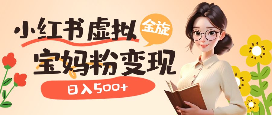【副业项目6946期】小红书虚拟资源变现升级玩法，宝妈粉多种变现方式，日入500+-易学副业