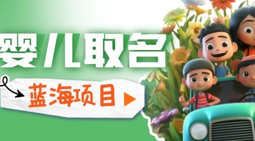 【副业项目6936期】婴儿起名改名，小白无脑操作，日入1000+的蓝海项目-易学副业