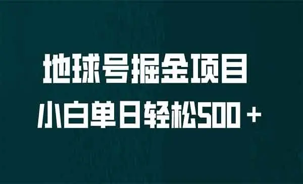 【副业项目6961期】全网首发！地球号掘金项目，小白每天轻松500＋，无脑上手怼量-易学副业