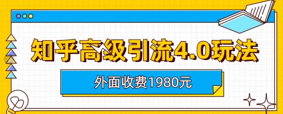 【副业项目6964期】外面收费1980知乎高级引流4.0玩法，纯实操课程-易学副业