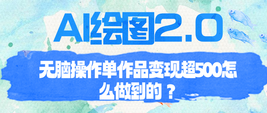 【副业项目6968期】AI绘图2.0无脑操作单作品变现超500怎么做到的？-易学副业