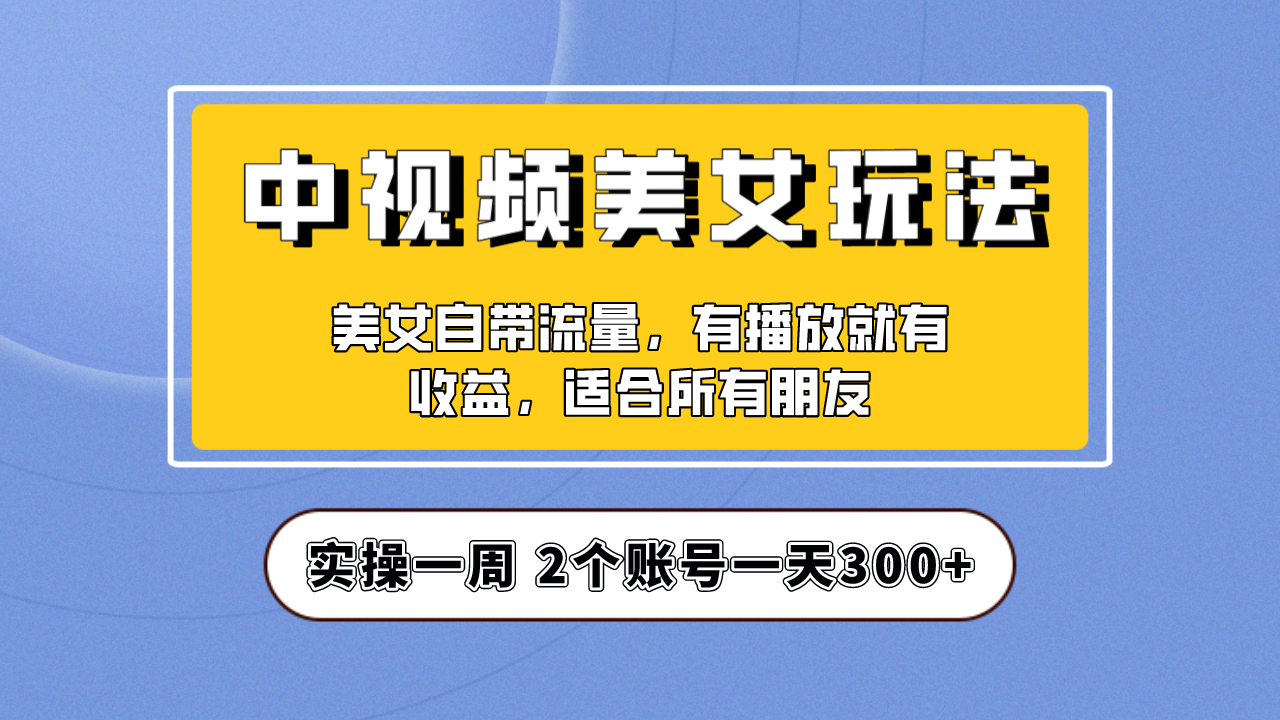 【副业项目6970期】【中视频美女号】项目拆解，保姆级教程助力你快速成单！-易学副业