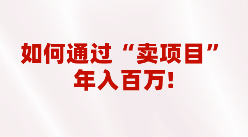 【副业项目7001期】2023年最火项目：通过“卖项目”年入百万！普通人逆袭翻身的唯一出路-易学副业