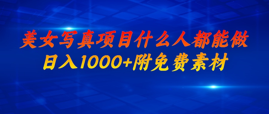 【副业项目7003期】美女写真项目，什么人都能做，日入1000+，附带素材-易学副业