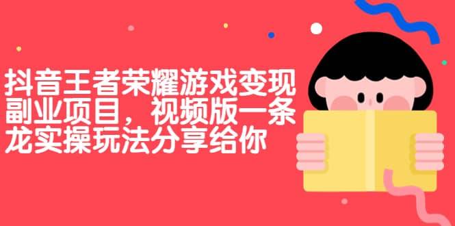 【副业项目7009期】抖音王者荣耀游戏变现副业项目，视频版一条龙实操玩法分享给你-易学副业