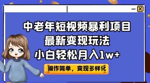 【副业项目7011期】中老年短视频暴利项目最新变现玩法，小白轻松月入1w+-易学副业