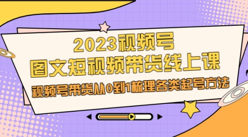 【副业项目7012期】2023视频号-图文短视频带货线上课，视频号带货从0到1梳理各类起号方法-易学副业