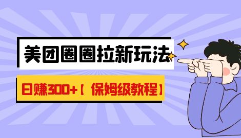 【副业项目7019期】最新美团圈圈8.0高阶打法，让你单日躺赚500+【保姆级教程】-易学副业