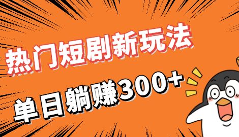 【副业项目7027期】热门短剧cps新玩法，让你收入直线增长，单日躺赚300+-易学副业