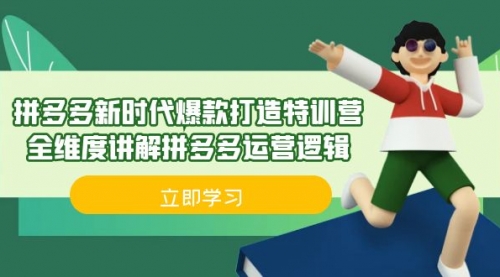 【副业项目7033期】拼多多·新时代爆款打造特训营，全维度讲解拼多多运营逻辑-易学副业