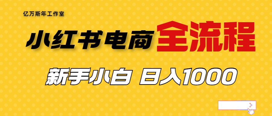 【副业项目7042期】收费4988的小红书无货源电商从0-1全流程，日入1000＋-易学副业