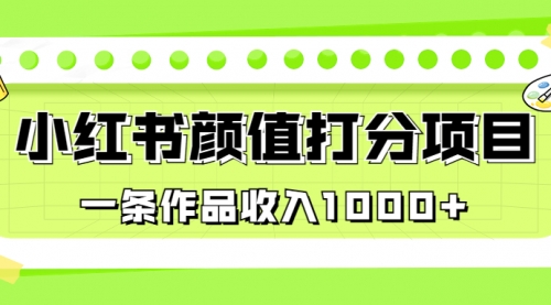 【副业项目7043期】适合0基础小白的小红书颜值打分项目，一条作品收入1000+-易学副业