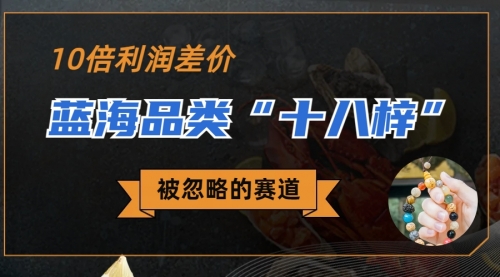 【副业项目7044期】被忽略的蓝海品类“十八籽”，10倍的利润差价-易学副业