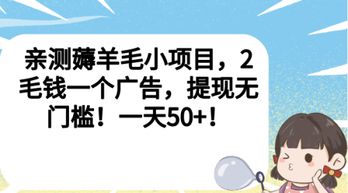 【副业项目7046期】薅羊毛小项目，2毛钱一个广告，提现无门槛！一天50+！-易学副业