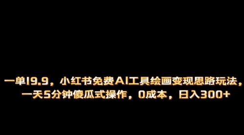 【副业项目第7051期】小红书免费AI工具绘画变现玩法，一天5分钟傻瓜式操作，0成本日入300+-易学副业