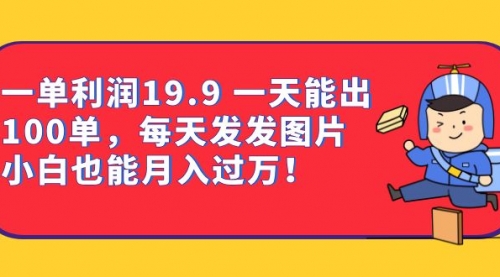 【副业项目7053期】一单利润19.9 一天能出100单，每天发发图片-易学副业