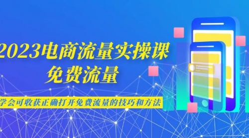 【副业项目7083期】2023电商流量实操课-免费流量，学会可收获正确打开免费流量的技巧和方法-易学副业