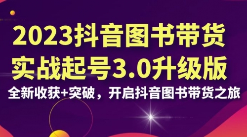 【副业项目7094期】2023抖音图书带货实战起号3.0升级版：全新收获+突破-易学副业