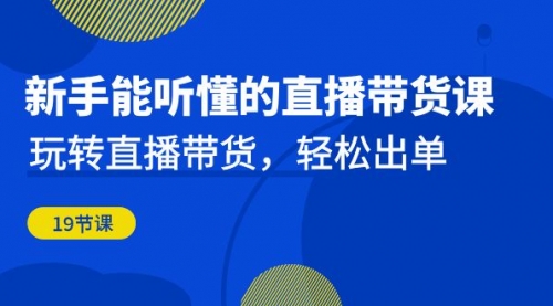【副业项目7098期】新手能听懂的直播带货课：玩转直播带货，轻松出单-易学副业