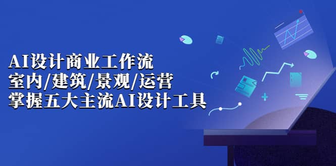 【副业项目7102期】AI设计商业·工作流，室内·建筑·景观·运营-易学副业